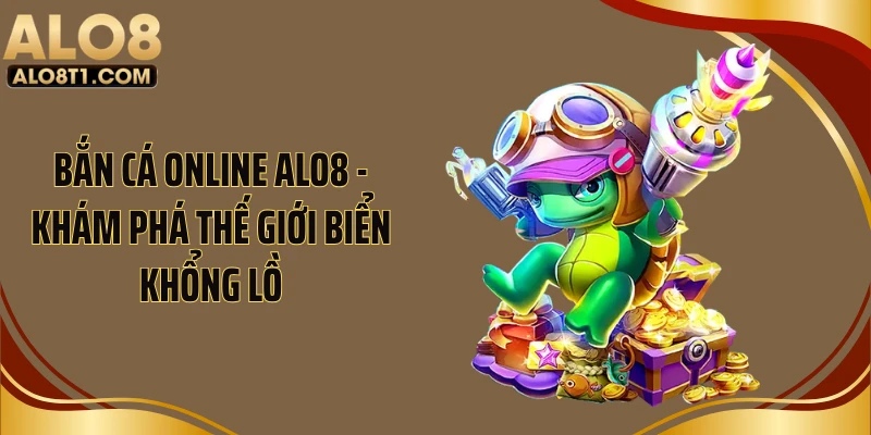Bắn Cá Online ALO8 - Khám Phá Thế Giới Biển Khổng Lồ