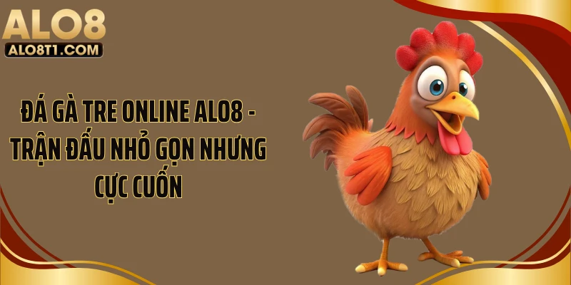 Đá Gà Tre Online ALO8 - Trận Đấu Nhỏ Gọn Nhưng Cực Cuốn