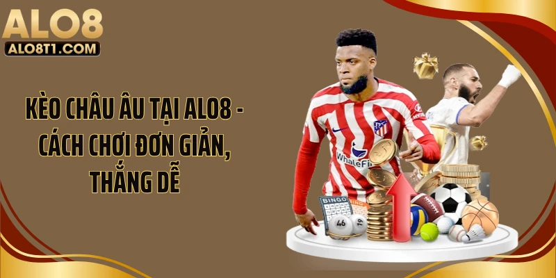 Kèo Châu Âu Tại ALO8 - Cách Chơi Đơn Giản, Thắng Dễ